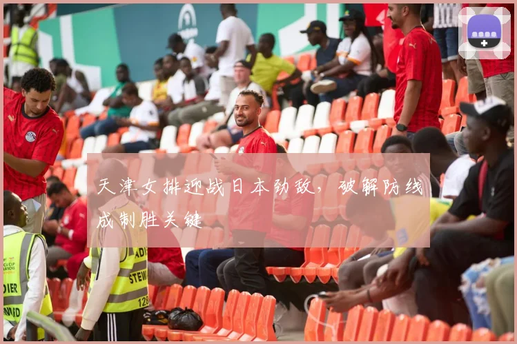 天津女排迎战日本劲敌，破解防线成制胜关键