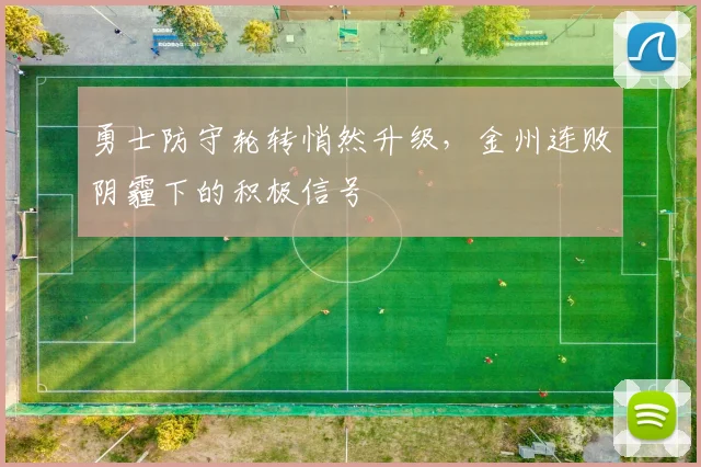 勇士防守轮转悄然升级，金州连败阴霾下的积极信号