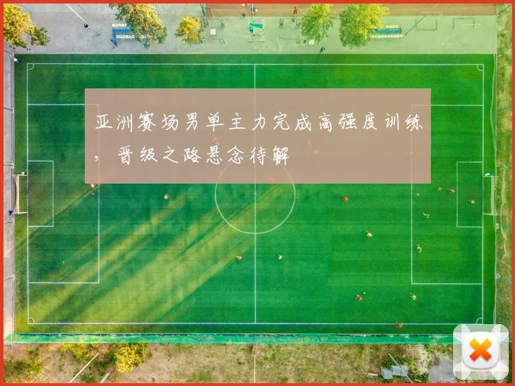 亚洲赛场男单主力完成高强度训练，晋级之路悬念待解