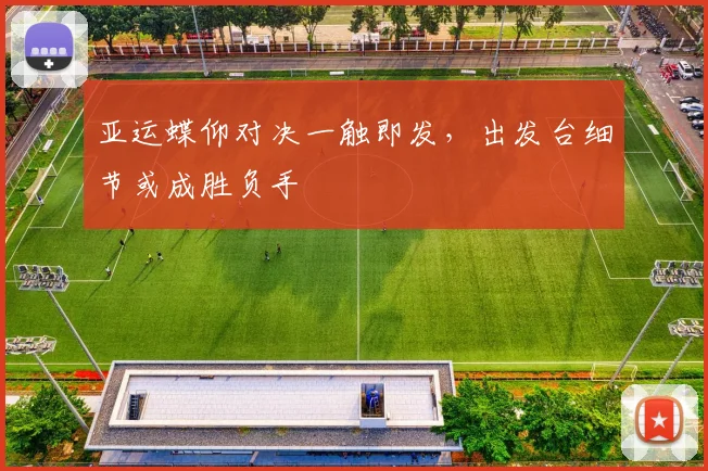亚运蝶仰对决一触即发，出发台细节或成胜负手