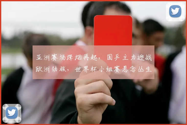 亚洲赛场烽烟再起，国乒主力迎战欧洲劲旅，世界杯小组赛悬念丛生