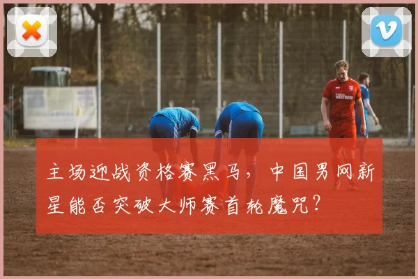 主场迎战资格赛黑马，中国男网新星能否突破大师赛首轮魔咒？
