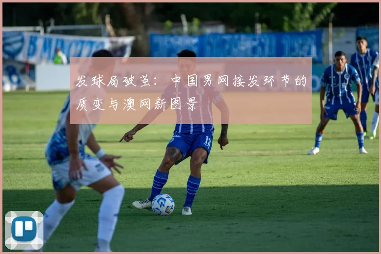 发球局破茧：中国男网接发环节的质变与澳网新图景
