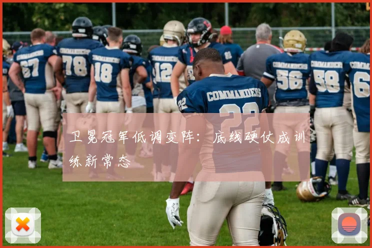 卫冕冠军低调变阵：底线硬仗成训练新常态