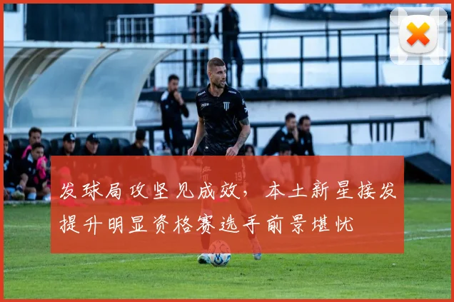 发球局攻坚见成效，本土新星接发提升明显资格赛选手前景堪忧
