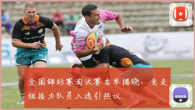 全国锦标赛淘汰赛名单揭晓，竞走组接力队员入选引热议