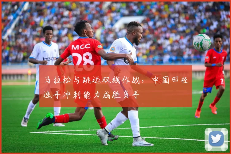 马拉松与跳远双线作战，中国田径选手冲刺能力成胜负手