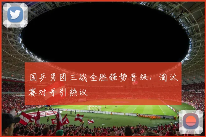 国乒男团三战全胜强势晋级，淘汰赛对手引热议