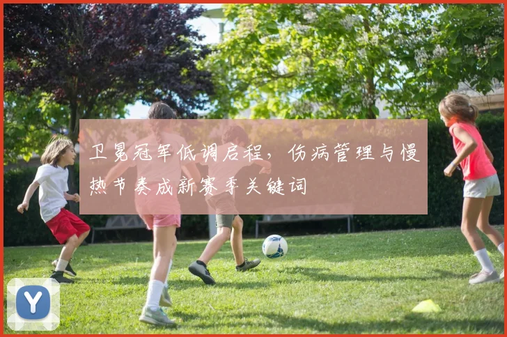 卫冕冠军低调启程，伤病管理与慢热节奏成新赛季关键词