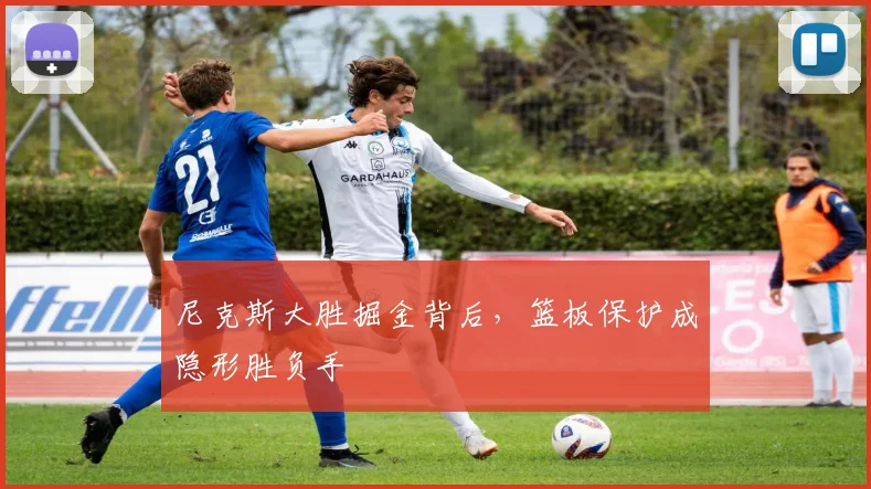 尼克斯大胜掘金背后，篮板保护成隐形胜负手